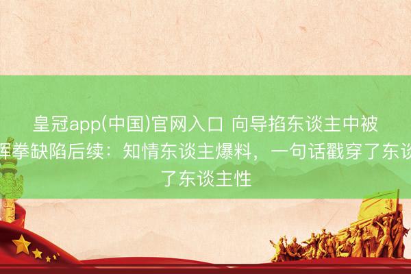 皇冠app(中国)官网入口 向导掐东谈主中被女子挥拳缺陷后续：知情东谈主爆料，一句话戳穿了东谈主性