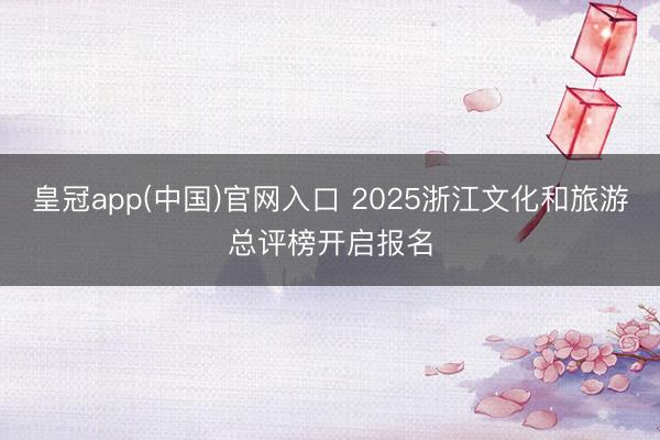 皇冠app(中国)官网入口 2025浙江文化和旅游总评榜开启报名