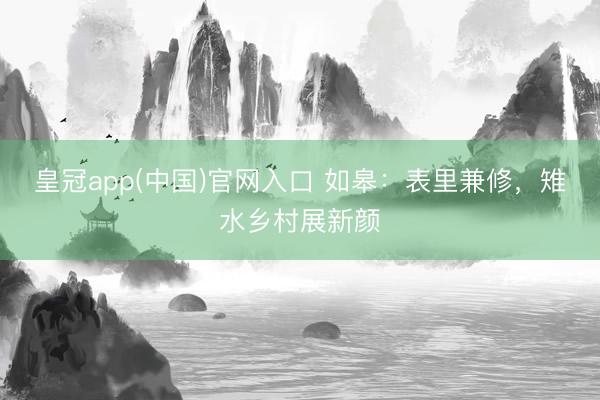 皇冠app(中国)官网入口 如皋：表里兼修，雉水乡村展新颜