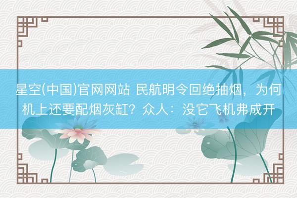 皇冠·app官方站入口-Royal皇冠(中国) 民航明令谢却抽烟，为何机上还要配烟灰缸？行家：没它飞机不成开