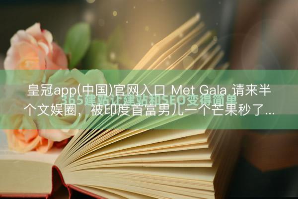 皇冠app(中国)官网入口 Met Gala 请来半个文娱圈，被印度首富男儿一个芒果秒了...