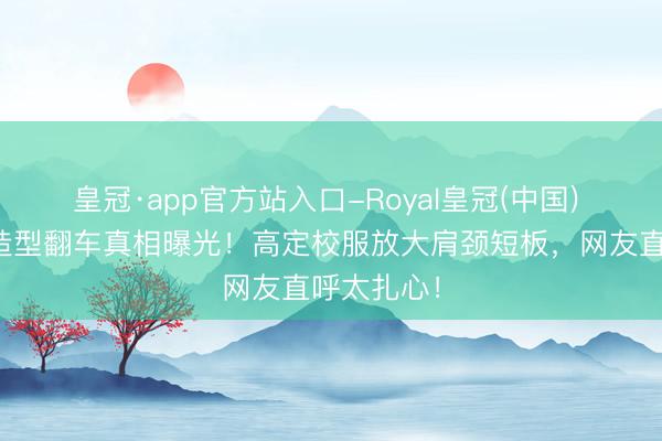 皇冠·app官方站入口-Royal皇冠(中国) 金晨红毯造型翻车真相曝光！高定校服放大肩颈短板，网友直呼太扎心！