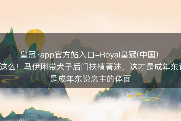 皇冠·app官方站入口-Royal皇冠(中国) 区分7年还能这么！马伊琍带犬子后门扶植著述，这才是成年东说念主的体面