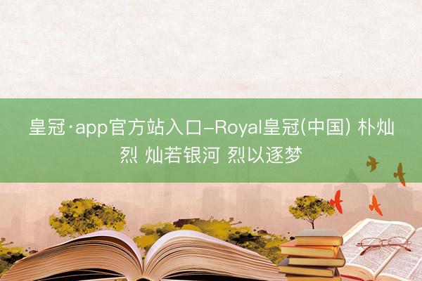 皇冠·app官方站入口-Royal皇冠(中国) 朴灿烈 灿若银河 烈以逐梦