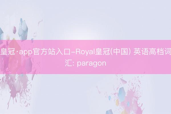 皇冠·app官方站入口-Royal皇冠(中国) 英语高档词汇: paragon