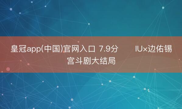 皇冠app(中国)官网入口 7.9分‼️IU×边佑锡宫斗剧大结局