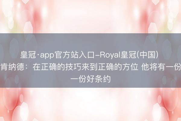 皇冠·app官方站入口-Royal皇冠(中国) 德隆谈肯纳德：在正确的技巧来到正确的方位 他将有一份好条约