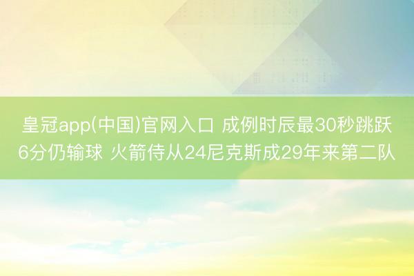 皇冠app(中国)官网入口 成例时辰最30秒跳跃6分仍输球 火箭侍从24尼克斯成29年来第二队