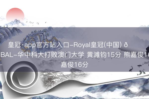 皇冠·app官方站入口-Royal皇冠(中国) 🏀CUBAL-华中科大打败澳门大学 黄滩钧15分 熊嘉俊16分