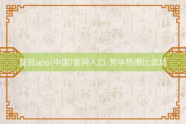 皇冠app(中国)官网入口 芳华热潮比武场
