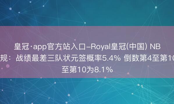 皇冠·app官方站入口-Royal皇冠(中国) NBA选秀新规：战绩最差三队状元签概率5.4% 倒数第4至第10为8.1%