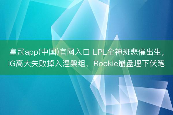 皇冠app(中国)官网入口 LPL全神班悲催出生，IG高大失败掉入涅槃组，Rookie崩盘埋下伏笔
