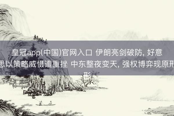皇冠app(中国)官网入口 伊朗亮剑破防， 好意思以策略威慑遭重挫 中东整夜变天， 强权博弈现原形