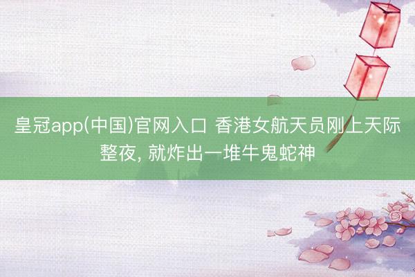 皇冠app(中国)官网入口 香港女航天员刚上天际整夜， 就炸出一堆牛鬼蛇神