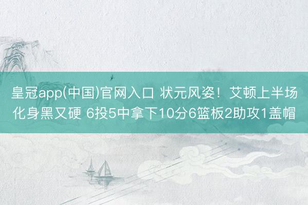 皇冠app(中国)官网入口 状元风姿！艾顿上半场化身黑又硬 6投5中拿下10分6篮板2助攻1盖帽