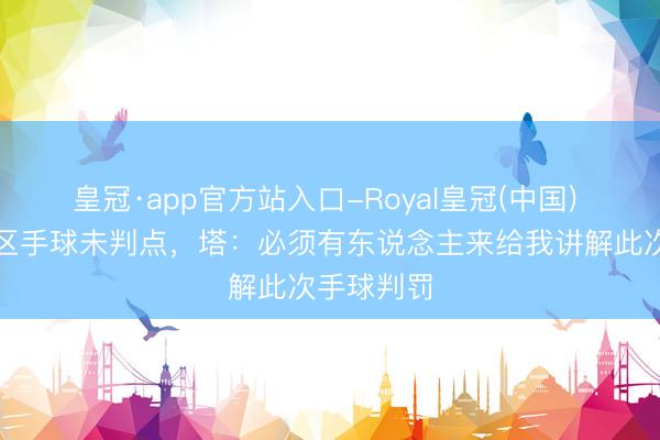 皇冠·app官方站入口-Royal皇冠(中国) 内维斯禁区手球未判点，塔：必须有东说念主来给我讲解此次手球判罚