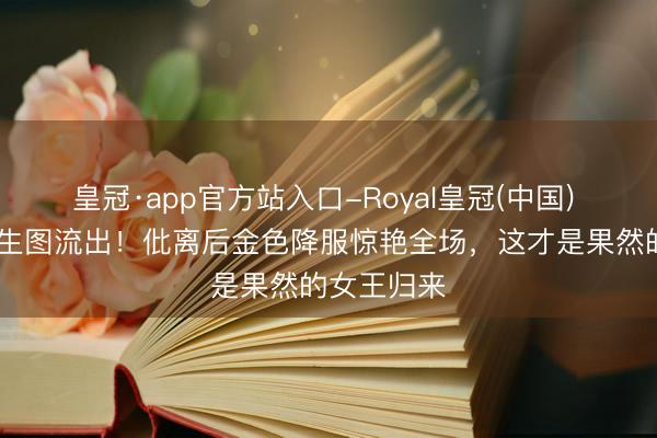 皇冠·app官方站入口-Royal皇冠(中国) 杨颖红毯生图流出!仳离后金色降服惊艳全场,这才是果然的女王归来