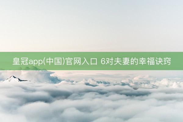皇冠app(中国)官网入口 6对夫妻的幸福诀窍
