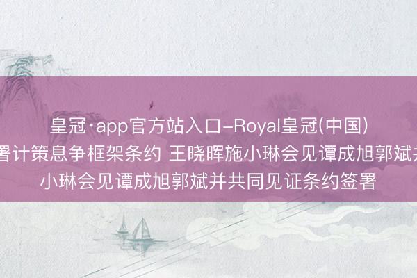 皇冠·app官方站入口-Royal皇冠(中国) 我省与鞍钢集团签署计策息争框架条约 王晓晖施小琳会见谭成旭郭斌并共同见证条约签署