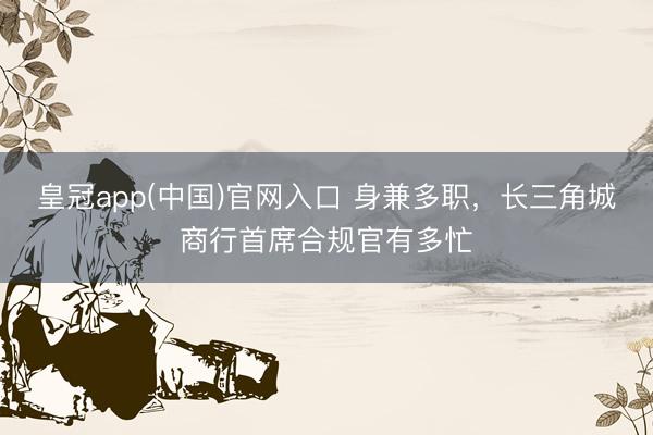 皇冠app(中国)官网入口 身兼多职,长三角城商行首席合规官有多忙