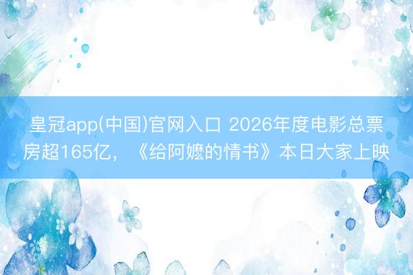皇冠app(中国)官网入口 2026年度电影总票房超165亿，《给阿嬷的情书》本日大家上映